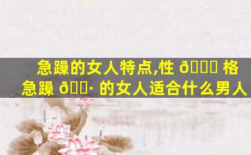 急躁的女人特点,性 🐒 格急躁 🌷 的女人适合什么男人